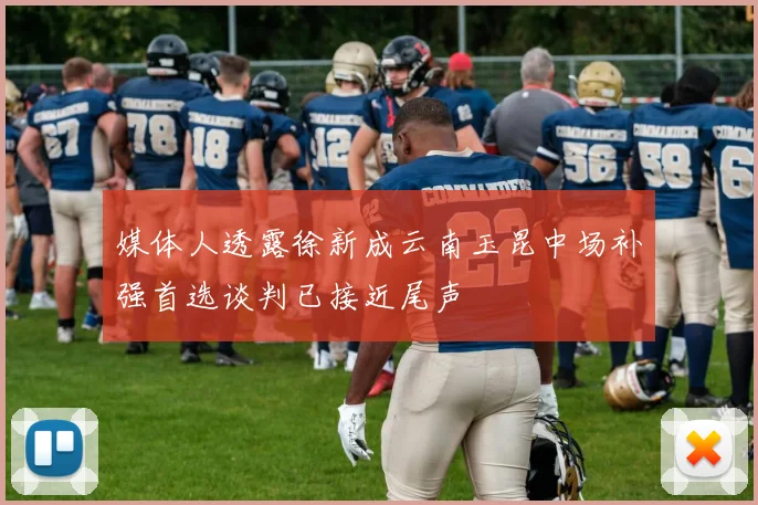 媒体人透露徐新成云南玉昆中场补强首选谈判已接近尾声