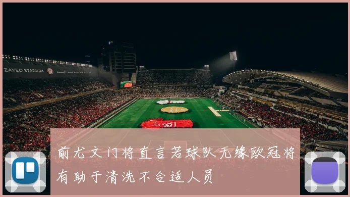 前尤文门将直言若球队无缘欧冠将有助于清洗不合适人员