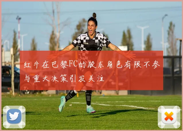 红牛在巴黎FC的股东角色有限不参与重大决策引发关注