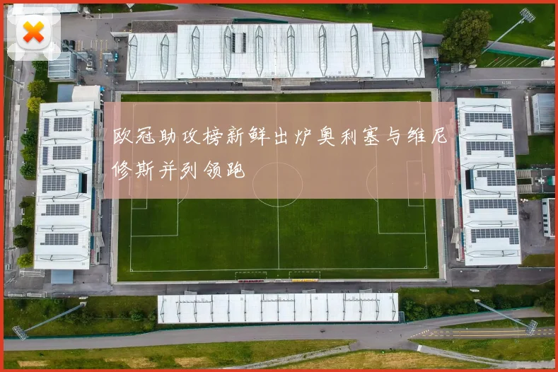 欧冠助攻榜新鲜出炉奥利塞与维尼修斯并列领跑