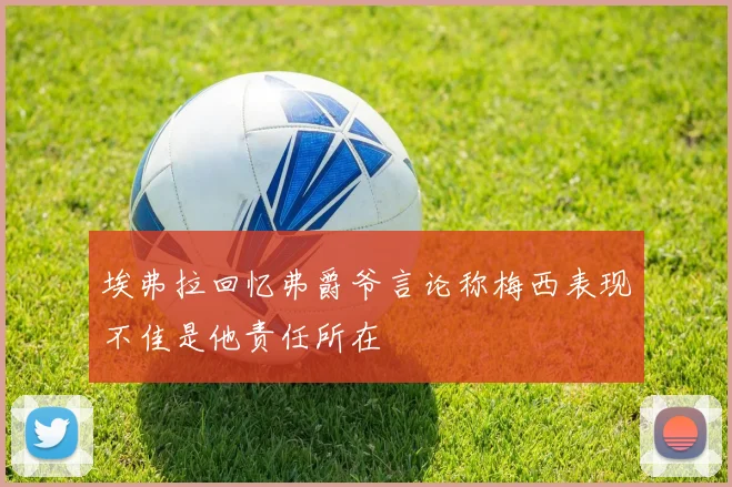 埃弗拉回忆弗爵爷言论称梅西表现不佳是他责任所在