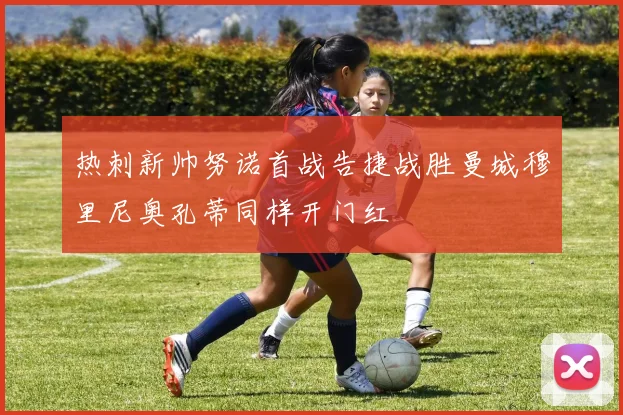 热刺新帅努诺首战告捷战胜曼城穆里尼奥孔蒂同样开门红