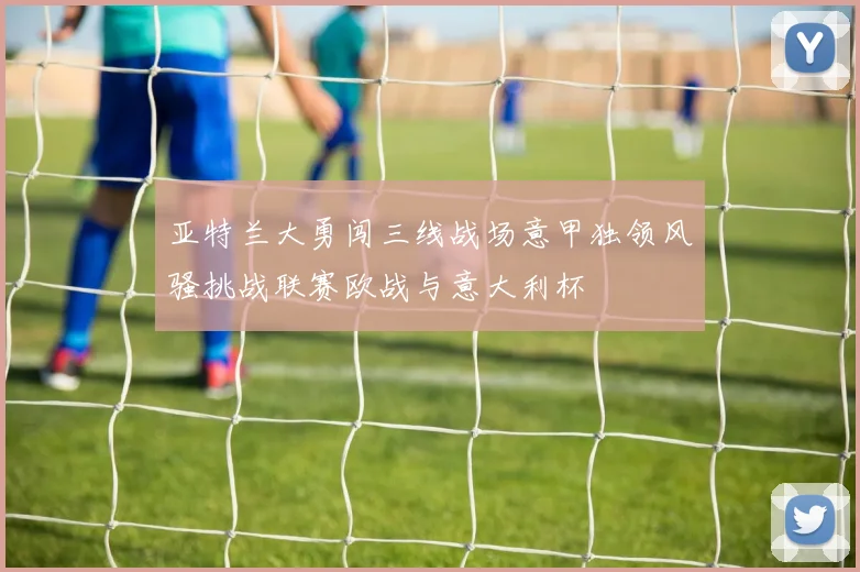 亚特兰大勇闯三线战场意甲独领风骚挑战联赛欧战与意大利杯