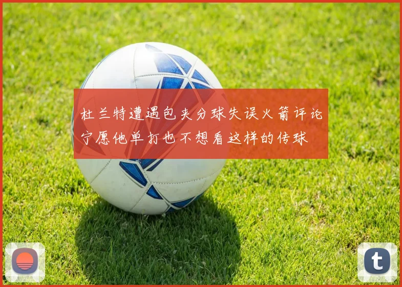 杜兰特遭遇包夹分球失误火箭评论宁愿他单打也不想看这样的传球