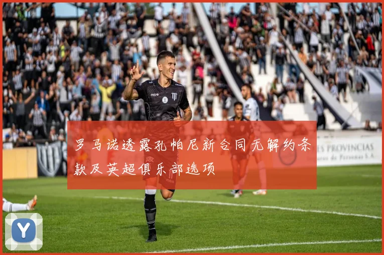 罗马诺透露孔帕尼新合同无解约条款及英超俱乐部选项