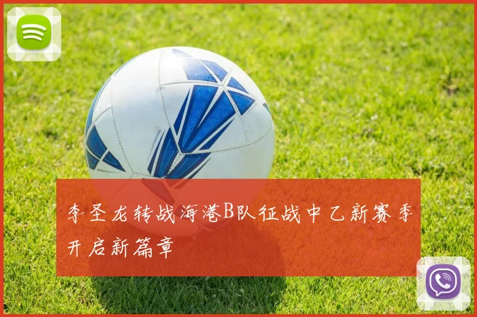 李圣龙转战海港B队征战中乙新赛季开启新篇章